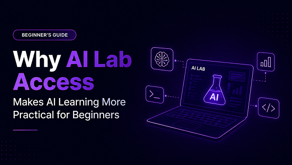 Why AI Lab Access Makes AI Learning More Practical for Beginners